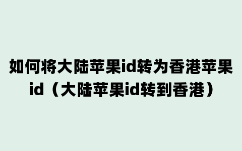 如何将大陆苹果id转为香港苹果id（大陆苹果id转到香港）