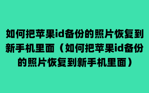 如何把苹果id备份的照片恢复到新手机里面（如何把苹果id备份的照片恢复到新手机里面）