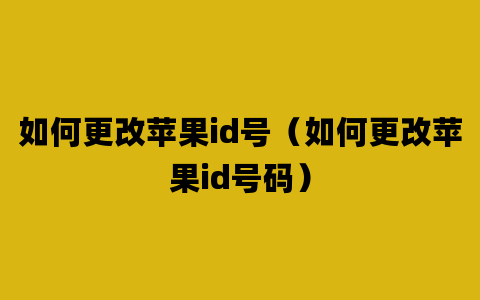 如何更改苹果id号（如何更改苹果id号码）