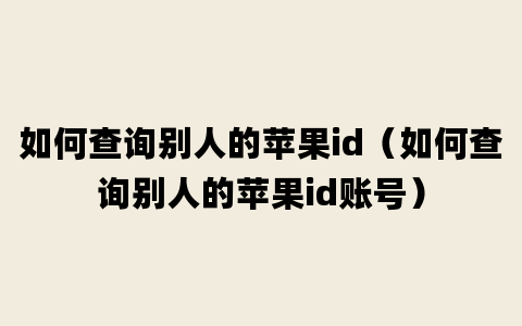 如何查询别人的苹果id（如何查询别人的苹果id账号）