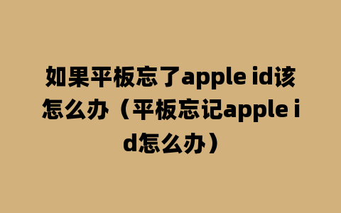 如果平板忘了apple id该怎么办（平板忘记apple id怎么办）