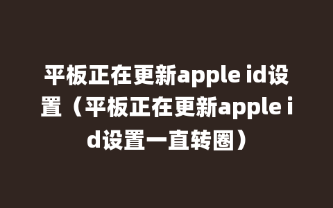 平板正在更新apple id设置（平板正在更新apple id设置一直转圈）