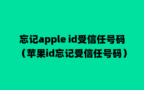 忘记apple id受信任号码（苹果id忘记受信任号码）