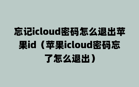 忘记icloud密码怎么退出苹果id（苹果icloud密码忘了怎么退出）