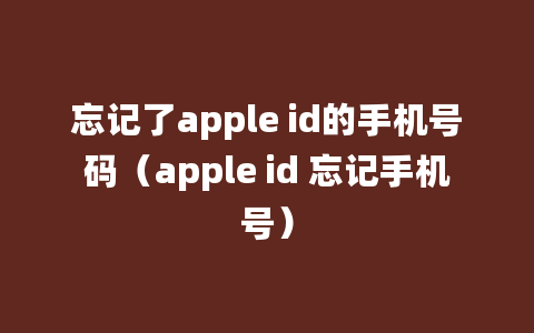 忘记了apple id的手机号码（apple id 忘记手机号）