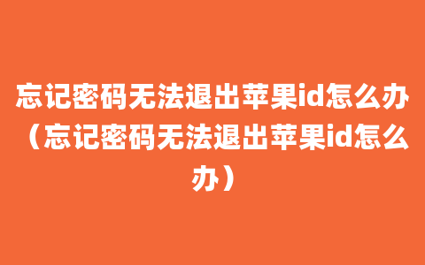 忘记密码无法退出苹果id怎么办（忘记密码无法退出苹果id怎么办）