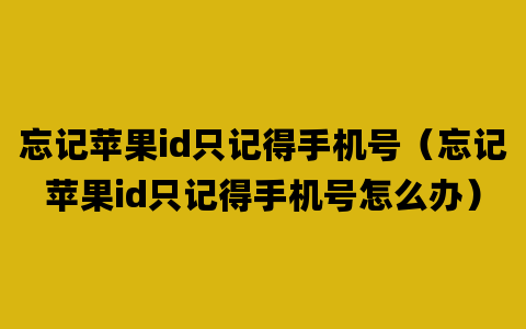 忘记苹果id只记得手机号（忘记苹果id只记得手机号怎么办）