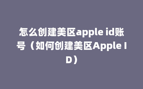 怎么创建美区apple id账号（如何创建美区Apple ID）