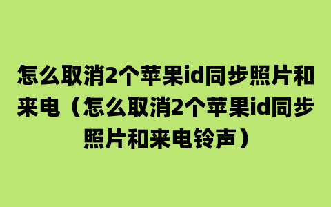 怎么取消2个苹果id同步照片和来电（怎么取消2个苹果id同步照片和来电铃声）