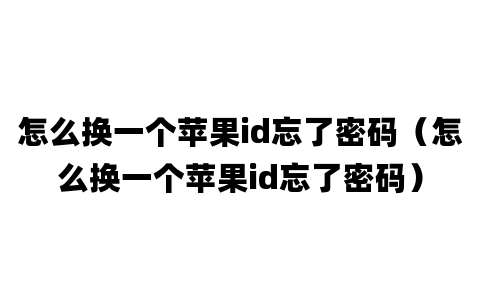 怎么换一个苹果id忘了密码（怎么换一个苹果id忘了密码）