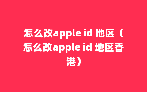 怎么改apple id 地区（怎么改apple id 地区香港）