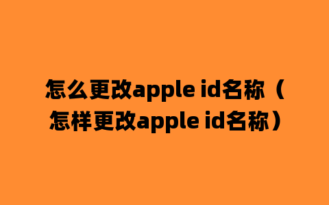 怎么更改apple id名称（怎样更改apple id名称）