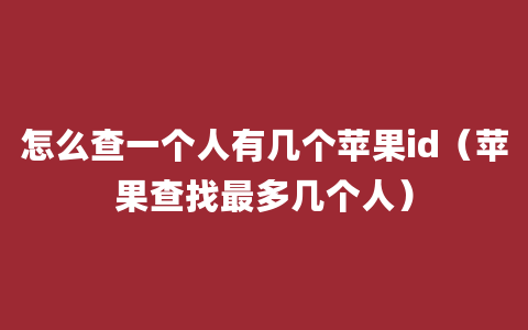 怎么查一个人有几个苹果id（苹果查找最多几个人）