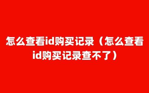 怎么查看id购买记录（怎么查看id购买记录查不了）