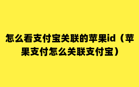 怎么看支付宝关联的苹果id（苹果支付怎么关联支付宝）