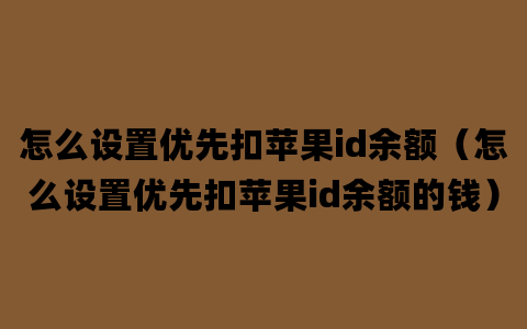 怎么设置优先扣苹果id余额（怎么设置优先扣苹果id余额的钱）