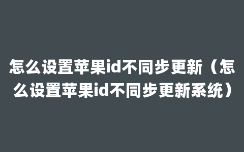 怎么设置苹果id不同步更新（怎么设置苹果id不同步更新系统）