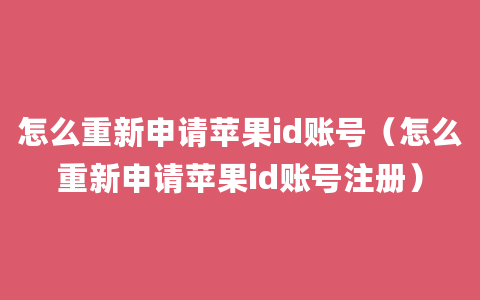 怎么重新申请苹果id账号（怎么重新申请苹果id账号注册）