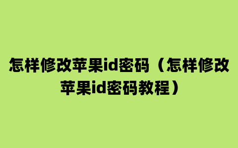 怎样修改苹果id密码（怎样修改苹果id密码教程）