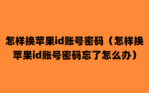 怎样换苹果id账号密码（怎样换苹果id账号密码忘了怎么办）