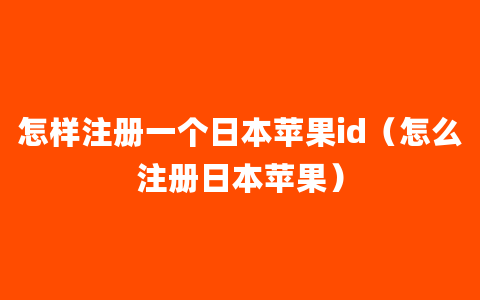 怎样注册一个日本苹果id（怎么注册日本苹果）