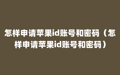 怎样申请苹果id账号和密码（怎样申请苹果id账号和密码）