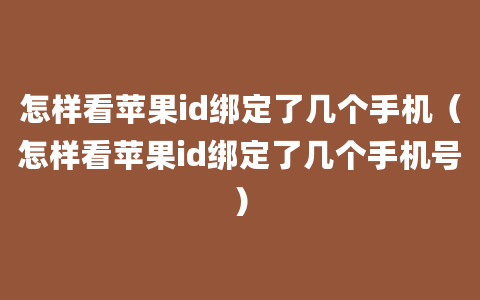 怎样看苹果id绑定了几个手机（怎样看苹果id绑定了几个手机号）