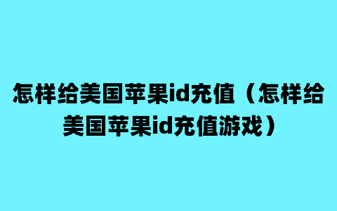 怎样给美国苹果id充值（怎样给美国苹果id充值游戏）