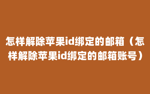 怎样解除苹果id绑定的邮箱（怎样解除苹果id绑定的邮箱账号）