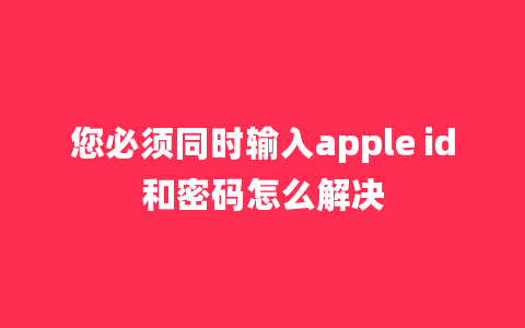 您必须同时输入apple id和密码怎么解决