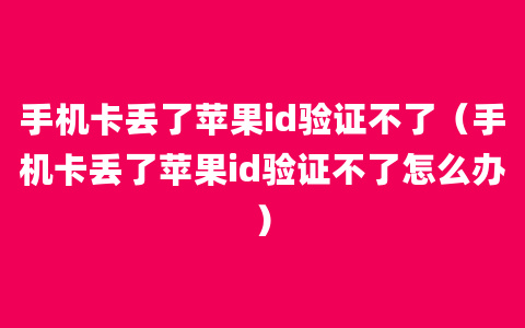 手机卡丢了苹果id验证不了（手机卡丢了苹果id验证不了怎么办）