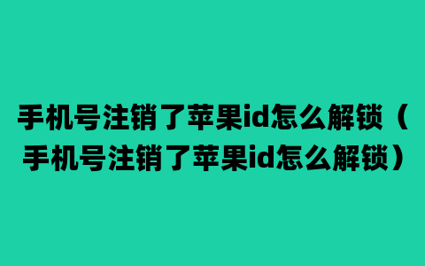 手机号注销了苹果id怎么解锁（手机号注销了苹果id怎么解锁）