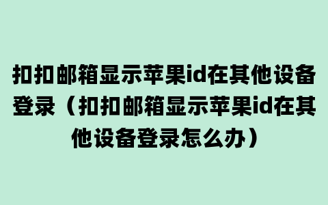 扣扣邮箱显示苹果id在其他设备登录（扣扣邮箱显示苹果id在其他设备登录怎么办）