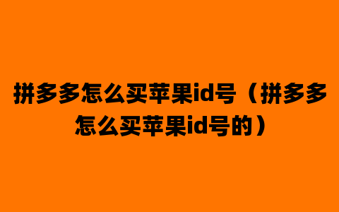 拼多多怎么买苹果id号（拼多多怎么买苹果id号的）