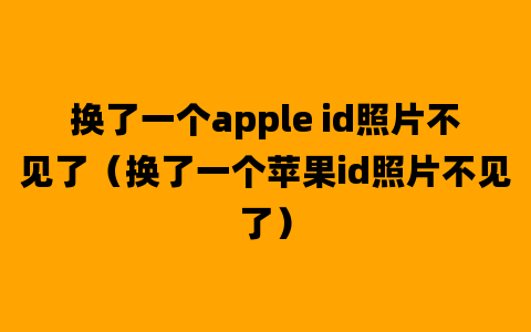 换了一个apple id照片不见了（换了一个苹果id照片不见了）