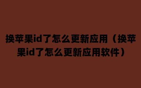 换苹果id了怎么更新应用（换苹果id了怎么更新应用软件）