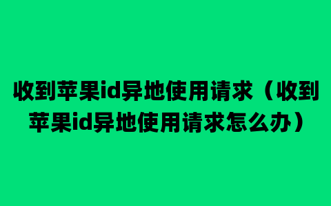 收到苹果id异地使用请求（收到苹果id异地使用请求怎么办）