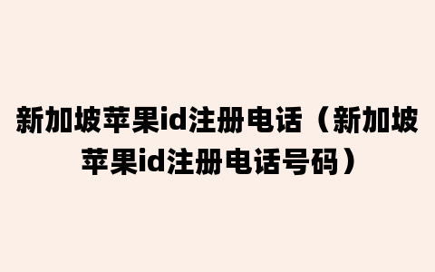 新加坡苹果id注册电话（新加坡苹果id注册电话号码）