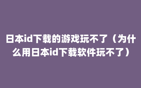 日本id下载的游戏玩不了（为什么用日本id下载软件玩不了）