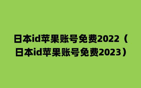 日本id苹果账号免费2022（日本id苹果账号免费2023）