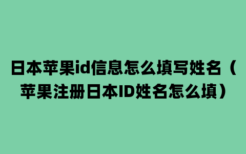 日本苹果id信息怎么填写姓名（苹果注册日本ID姓名怎么填）