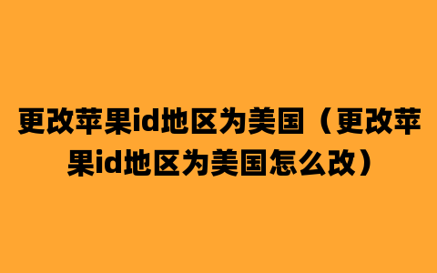 更改苹果id地区为美国（更改苹果id地区为美国怎么改）