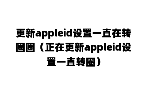 更新appleid设置一直在转圈圈（正在更新appleid设置一直转圈）