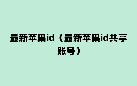 最新苹果id（最新苹果id共享账号）