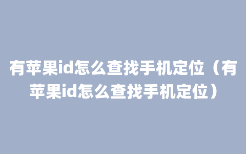 有苹果id怎么查找手机定位（有苹果id怎么查找手机定位）