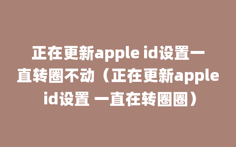 正在更新apple id设置一直转圈不动（正在更新apple id设置 一直在转圈圈）