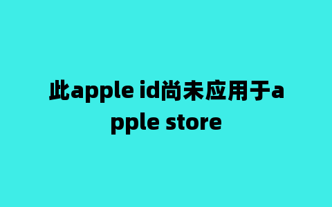 此apple id尚未应用于apple store