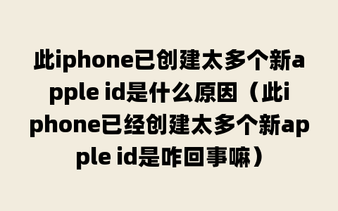 此iphone已创建太多个新apple id是什么原因（此iphone已经创建太多个新apple id是咋回事嘛）