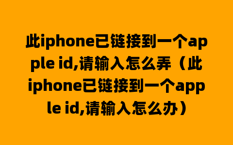 此iphone已链接到一个apple id,请输入怎么弄（此iphone已链接到一个apple id,请输入怎么办）