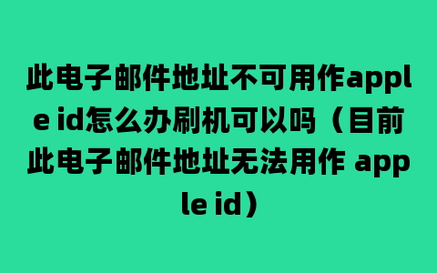 此电子邮件地址不可用作apple id怎么办刷机可以吗（目前此电子邮件地址无法用作 apple id）